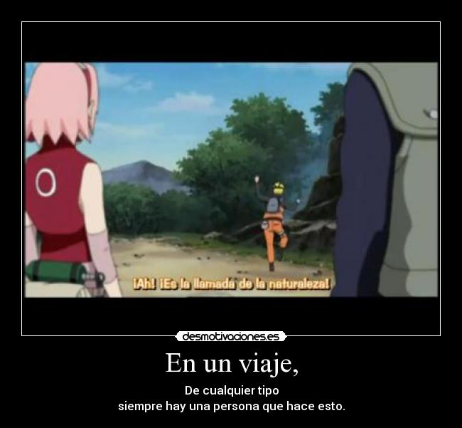 En un viaje, - De cualquier tipo
siempre hay una persona que hace esto.