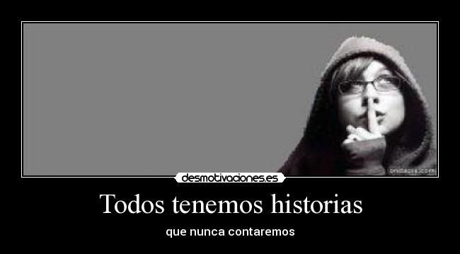 Todos tenemos historias - que nunca contaremos♥