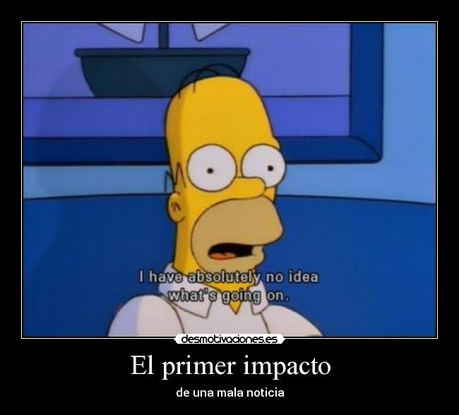 El primer impacto - de una mala noticia