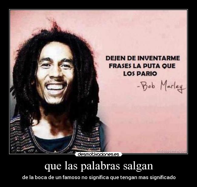 que las palabras salgan - de la boca de un famoso no significa que tengan mas significado