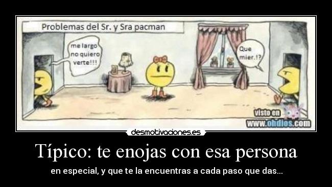 Típico: te enojas con esa persona -