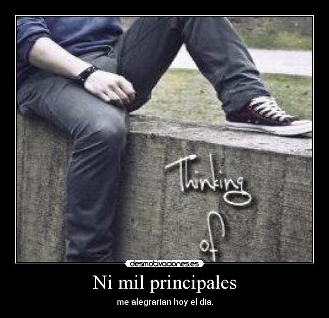 Ni mil principales - me alegrarían hoy el día.