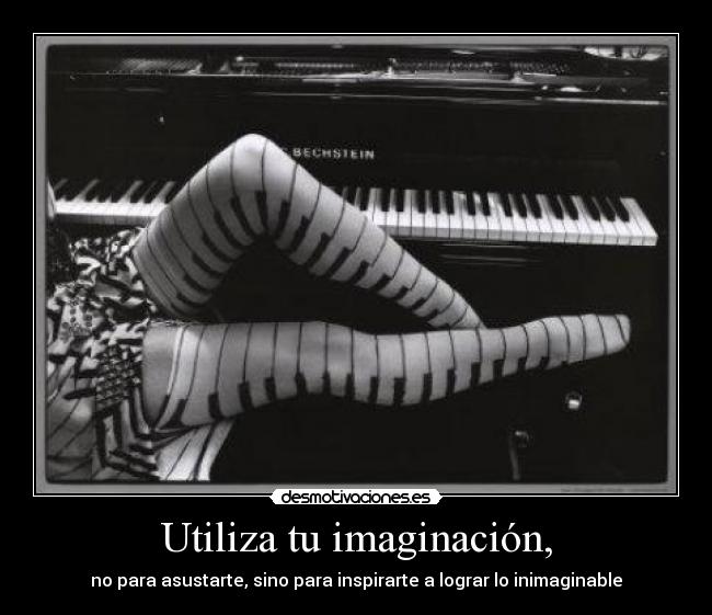 Utiliza tu imaginación, - no para asustarte, sino para inspirarte a lograr lo inimaginable