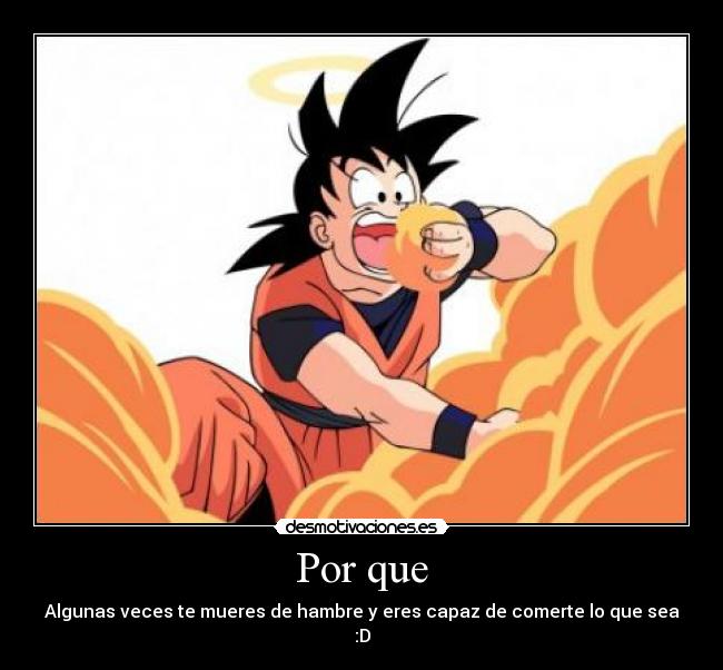 Por que - Algunas veces te mueres de hambre y eres capaz de comerte lo que sea :D