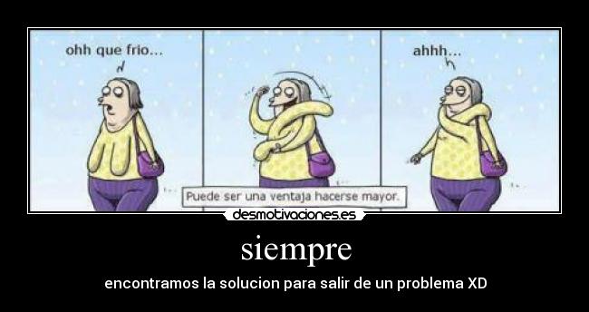 siempre - encontramos la solucion para salir de un problema XD