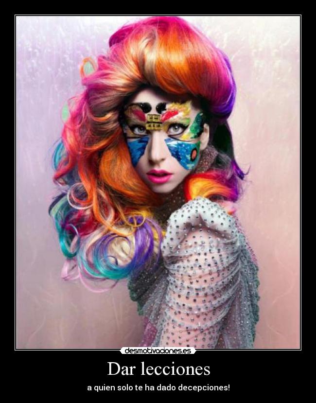 Dar lecciones - a quien solo te ha dado decepciones!