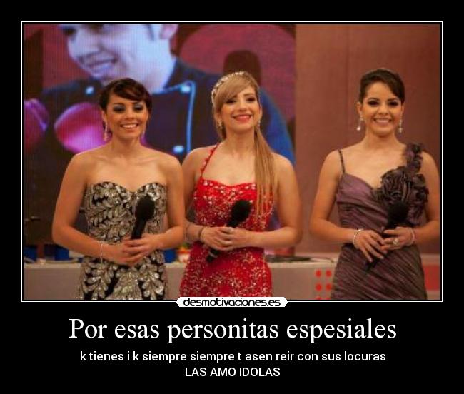 Por esas personitas espesiales - k tienes i k siempre siempre t asen reir con sus locuras
LAS AMO IDOLAS♥
