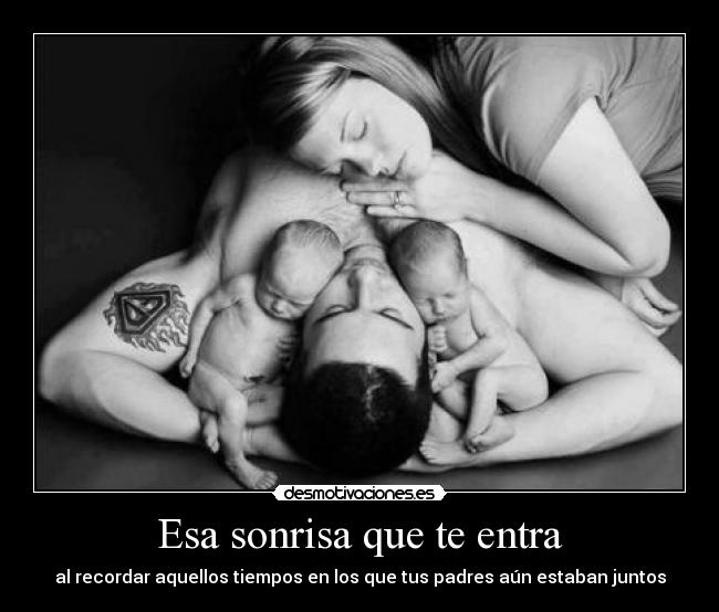 Esa sonrisa que te entra - al recordar aquellos tiempos en los que tus padres aún estaban juntos