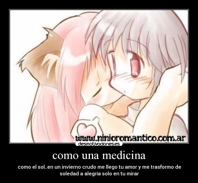 como una medicina - como el sol..en un invierno crudo me llego tu amor y me trasformo de
soledad a alegría solo en tu mirar