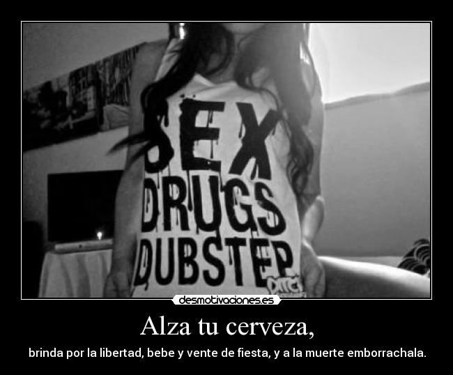 Alza tu cerveza, - brinda por la libertad, bebe y vente de fiesta, y a la muerte emborrachala.