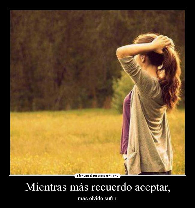 Mientras más recuerdo aceptar, -