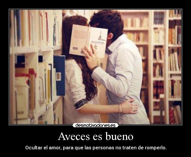 Aveces es bueno - Ocultar el amor, para que las personas no traten de romperlo.