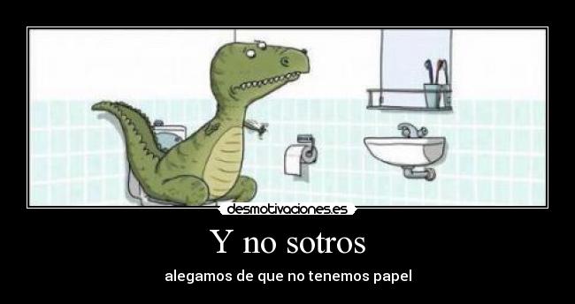 Y no sotros - alegamos de que no tenemos papel