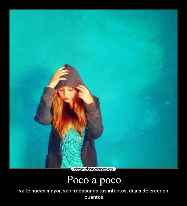 Poco a poco - ya te haces mayor, van fracasando tus intentos, dejas de creer en cuentos