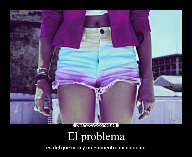 El problema - es del que mira y no encuentra explicación.