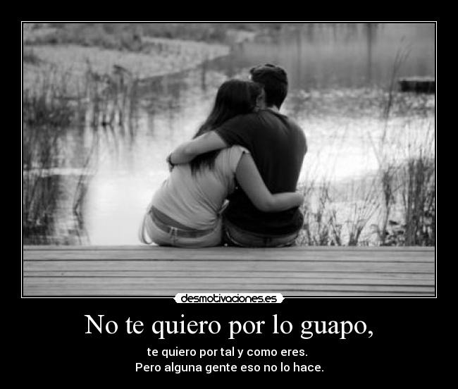 No te quiero por lo guapo, -