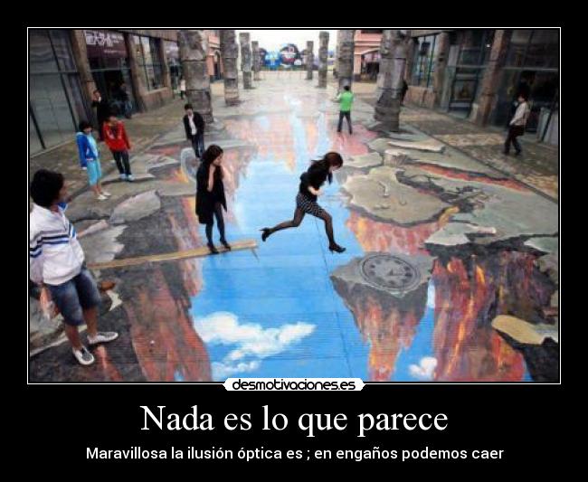 Nada es lo que parece - Maravillosa la ilusión óptica es ; en engaños podemos caer