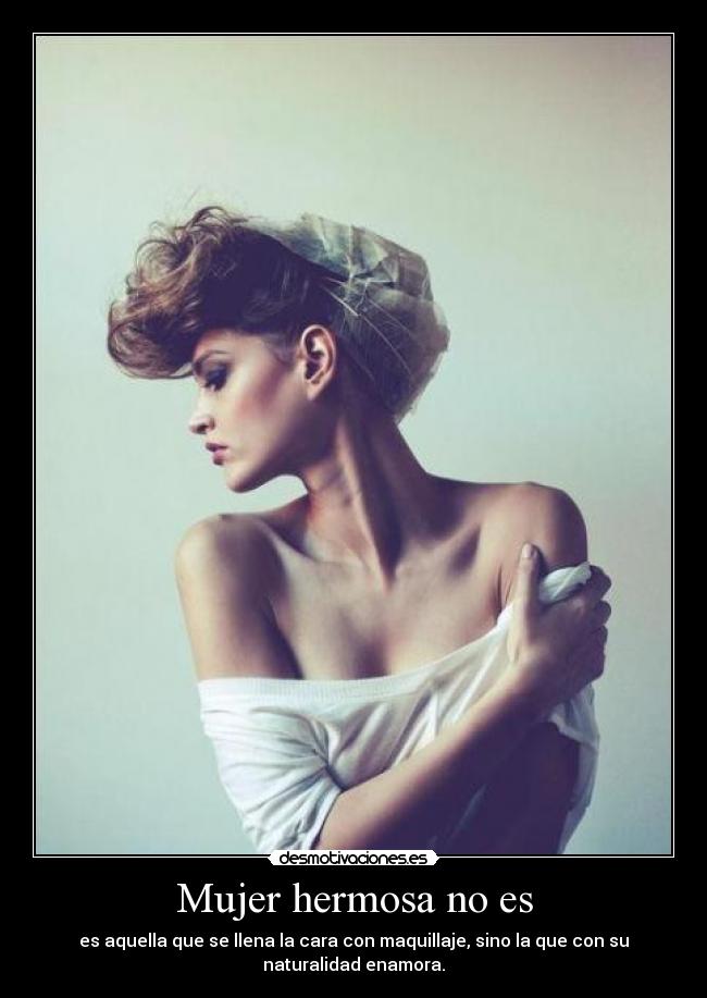 Mujer hermosa no es - es aquella que se llena la cara con maquillaje, sino la que con su
naturalidad enamora.