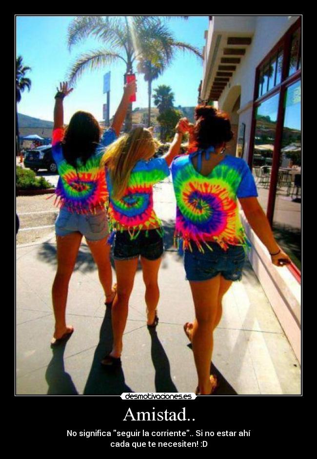 Amistad.. - No significa seguir la corriente.. Si no estar ahí
cada que te necesiten! :D