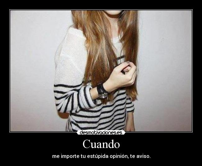 Cuando - me importe tu estúpida opinión, te aviso.