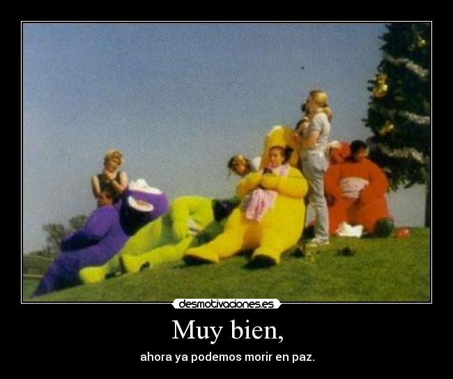 Muy bien, - ahora ya podemos morir en paz.