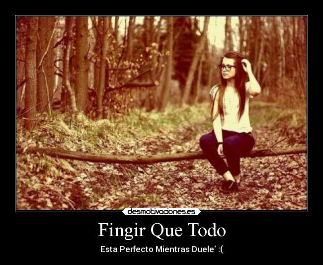 Fingir Que Todo - Esta Perfecto Mientras Duele :(