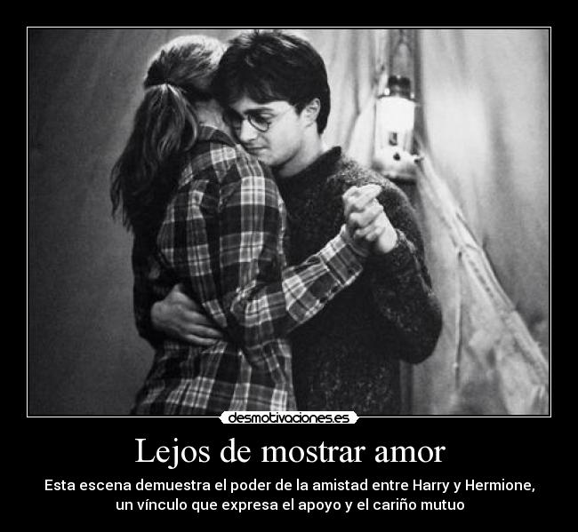 Lejos de mostrar amor - Esta escena demuestra el poder de la amistad entre Harry y Hermione,
un vínculo que expresa el apoyo y el cariño mutuo