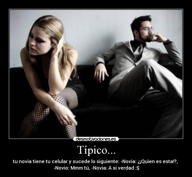 Típico... - tu novia tiene tu celular y sucede lo siguiente: -Novia: ¿¡Quien es esta!?, 
-Novio: Mmm tú, -Novia: A si verdad :$