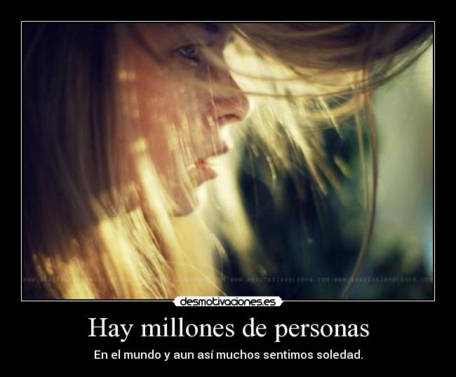 Hay millones de personas - En el mundo y aun así muchos sentimos soledad.