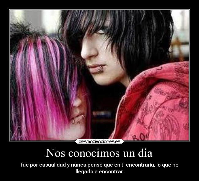Nos conocimos un dia - fue por casualidad y nunca pensé que en ti encontraría, lo que he llegado a encontrar.