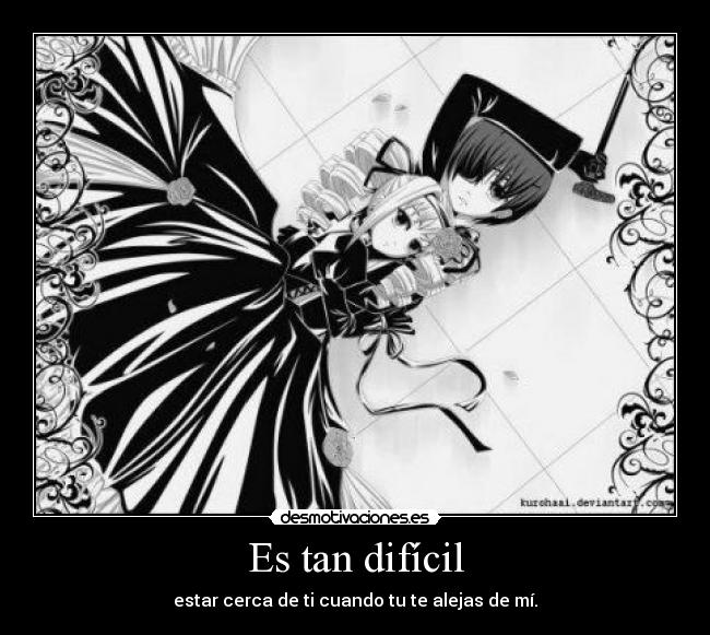 Es tan difícil - estar cerca de ti cuando tu te alejas de mí.