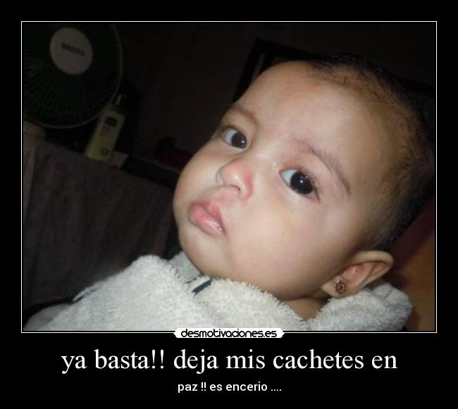 ya basta!! deja mis cachetes en - paz !! es encerio ....