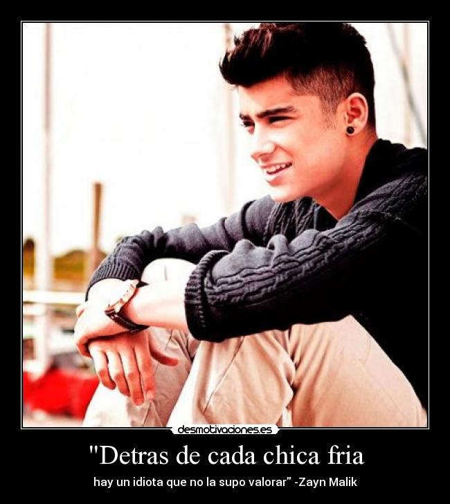 Detras de cada chica fria - hay un idiota que no la supo valorar -Zayn Malik