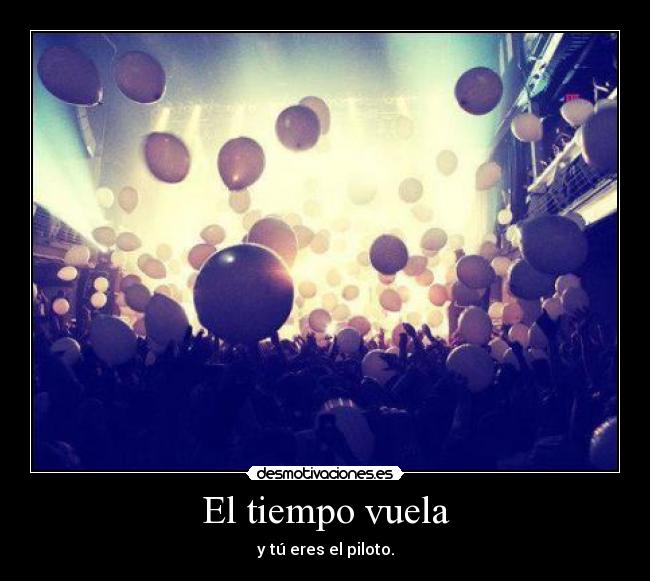 El tiempo vuela - y tú eres el piloto.