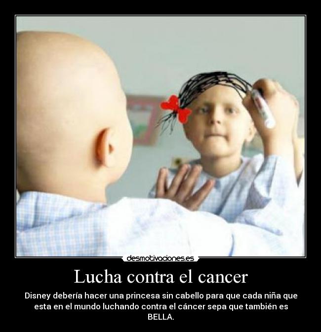 Lucha contra el cancer - Disney debería hacer una princesa sin cabello para que cada niña que
esta en el mundo luchando contra el cáncer sepa que también es
BELLA.