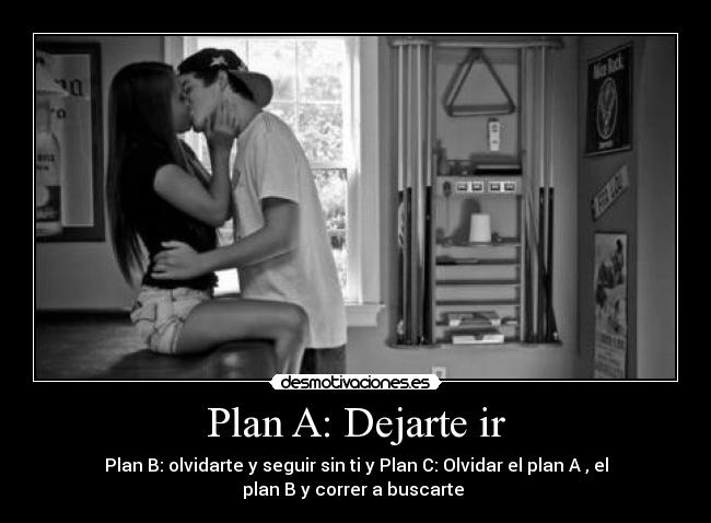 Plan A: Dejarte ir - Plan B: olvidarte y seguir sin ti y Plan C: Olvidar el plan A , el
plan B y correr a buscarte ♥