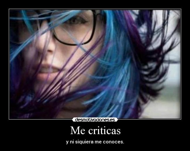 Me criticas - y ni siquiera me conoces.
