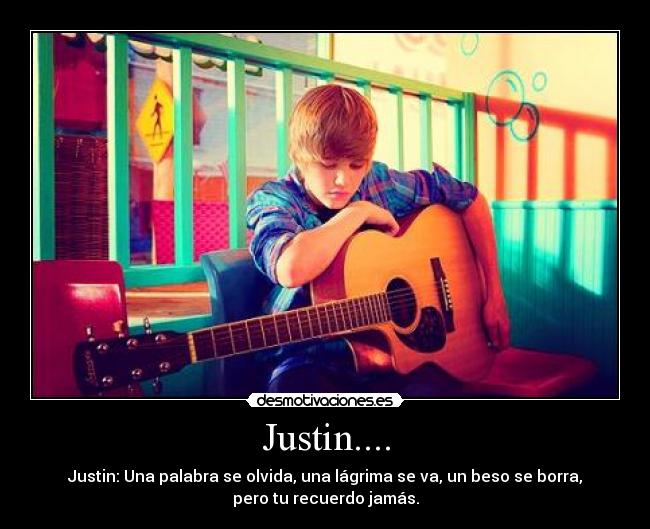 Justin.... - Justin: Una palabra se olvida, una lágrima se va, un beso se borra,
pero tu recuerdo jamás.