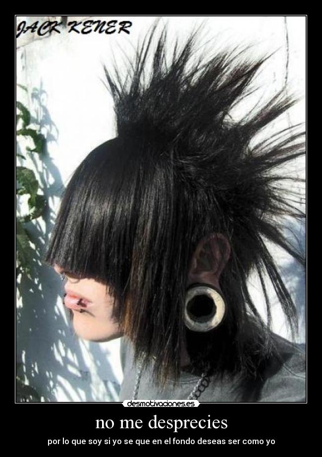 no me desprecies - por lo que soy si yo se que en el fondo deseas ser como yo