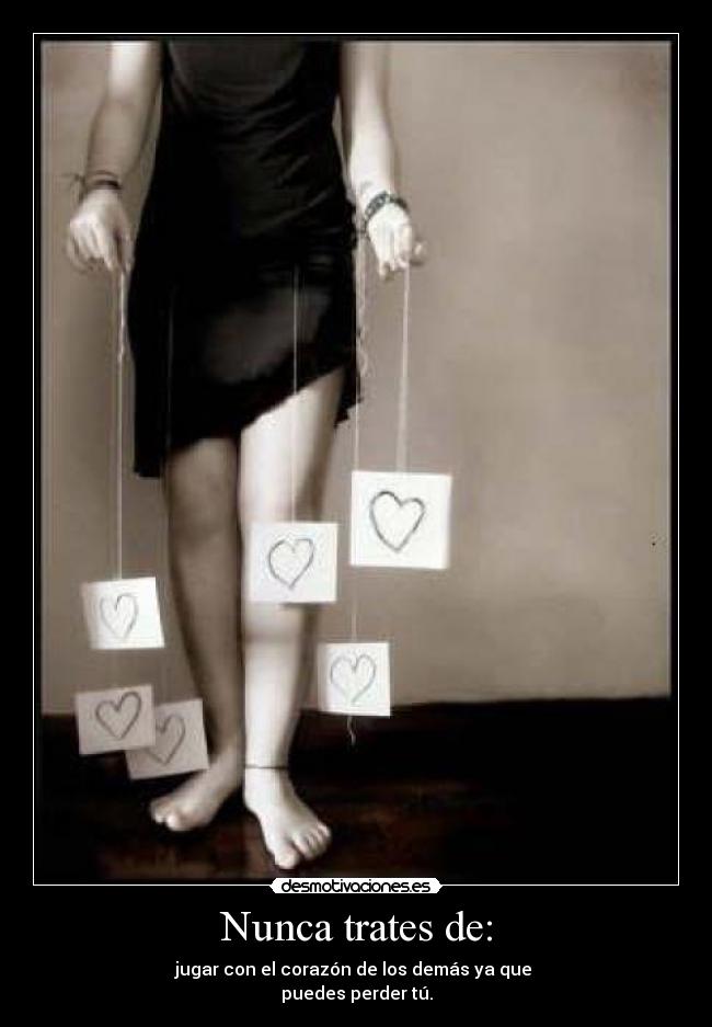 Nunca trates de: - jugar con el corazón de los demás ya que
puedes perder tú.