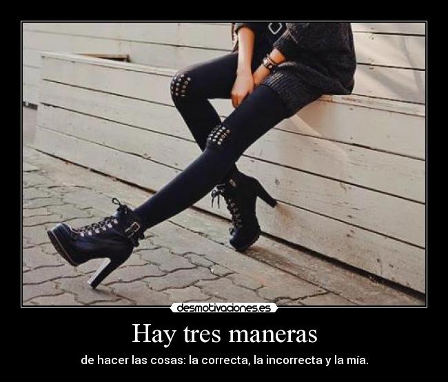 Hay tres maneras - de hacer las cosas: la correcta, la incorrecta y la mía.