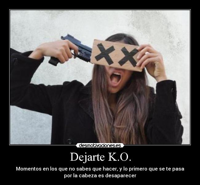 Dejarte K.O. - Momentos en los que no sabes que hacer, y lo primero que se te pasa
por la cabeza es desaparecer