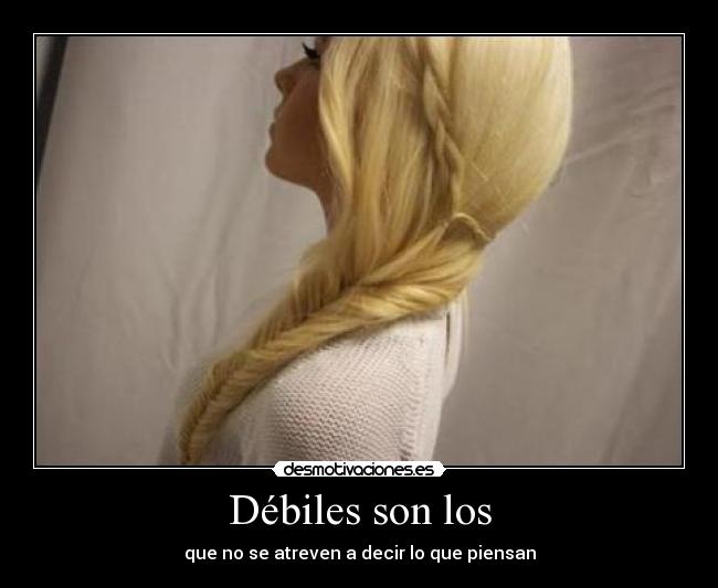 Débiles son los - que no se atreven a decir lo que piensan