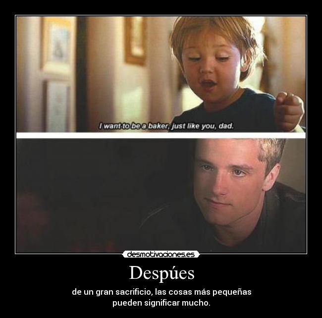 Despúes - de un gran sacrificio, las cosas más pequeñas
pueden significar mucho.