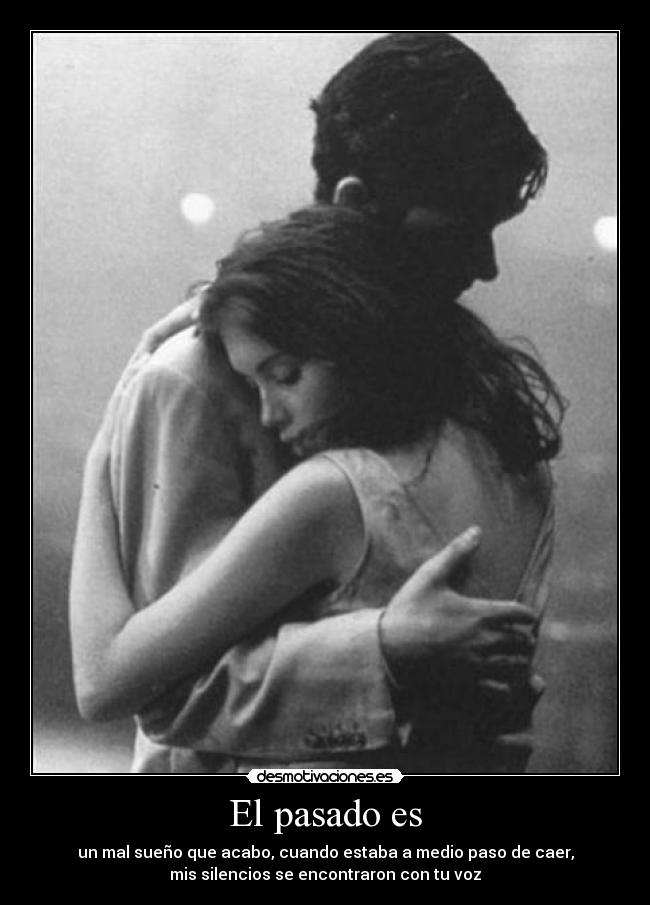 El pasado es - un mal sueño que acabo, cuando estaba a medio paso de caer,
mis silencios se encontraron con tu voz