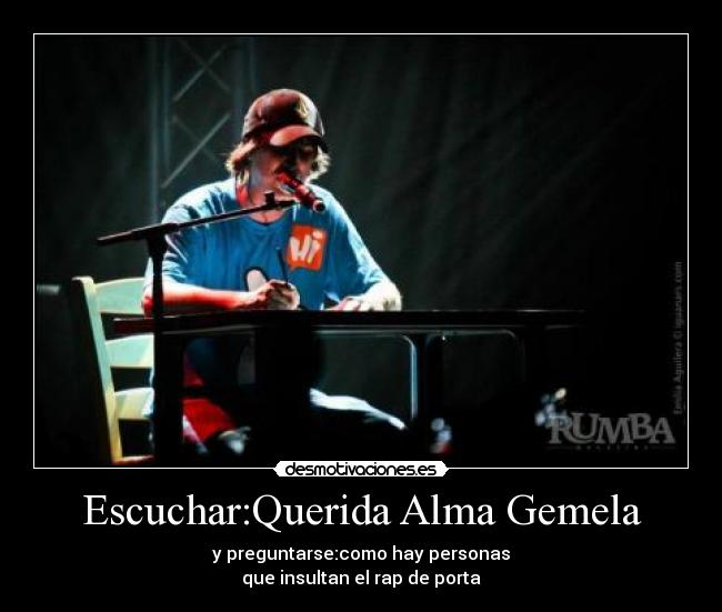 Escuchar:Querida Alma Gemela - y preguntarse:como hay personas
que insultan el rap de porta