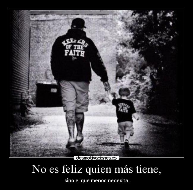 No es feliz quien más tiene, - sino el que menos necesita.