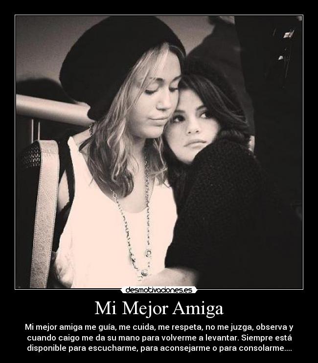 Mi Mejor Amiga - Mi mejor amiga me guía, me cuida, me respeta, no me juzga, observa y
cuando caigo me da su mano para volverme a levantar. Siempre está
disponible para escucharme, para aconsejarme o para consolarme....