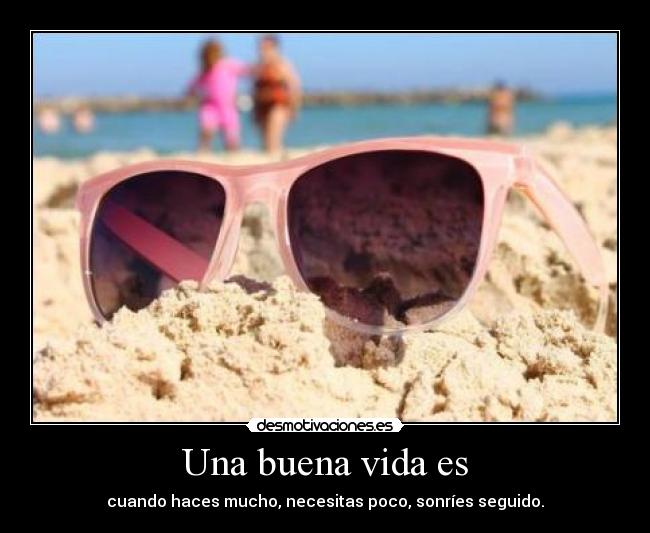 Una buena vida es - cuando haces mucho, necesitas poco, sonríes seguido.