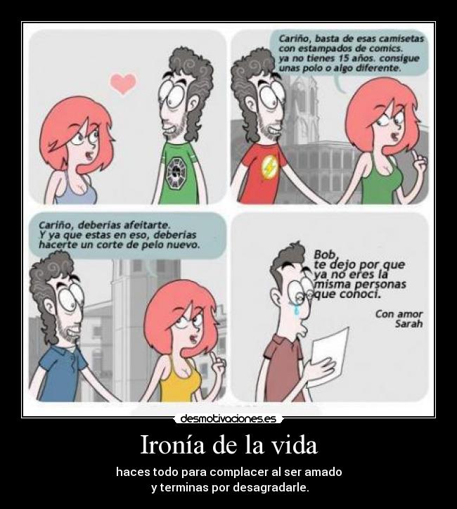 Ironía de la vida - haces todo para complacer al ser amado
 y terminas por desagradarle.